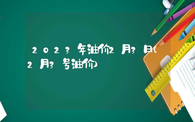 2023年油价2月3日（2月3号油价）