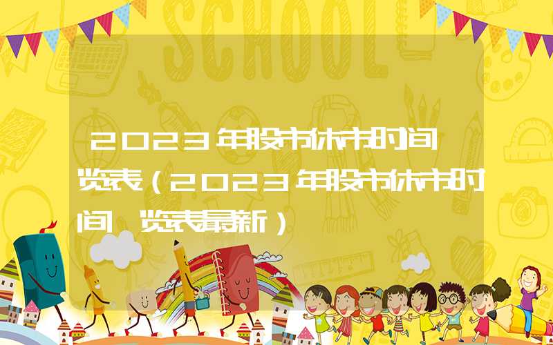 2023年股市休市时间一览表（2023年股市休市时间一览表最新）