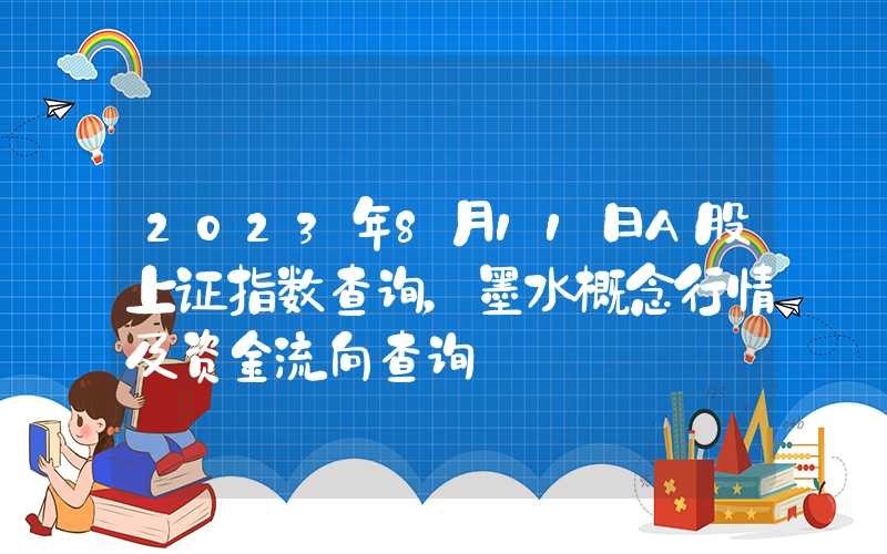 2023年8月11日A股上证指数查询，墨水概念行情及资金流向查询