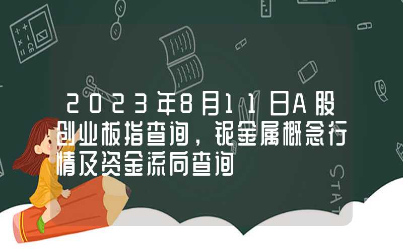 2023年8月11日A股创业板指查询，铌金属概念行情及资金流向查询