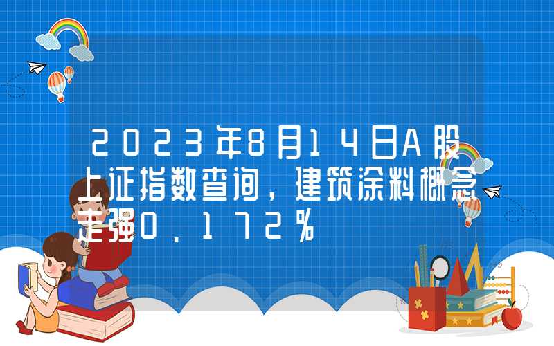 2023年8月14日A股上证指数查询，建筑涂料概念走强0.172%