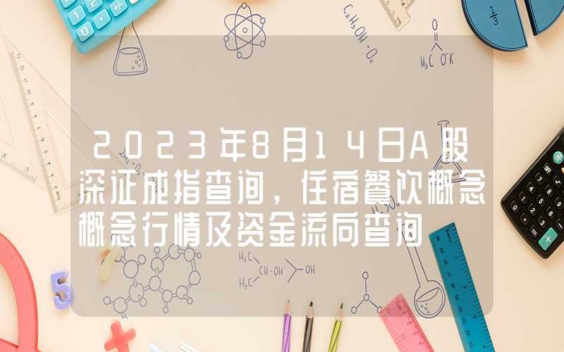 2023年8月14日A股深证成指查询，住宿餐饮概念概念行情及资金流向查询