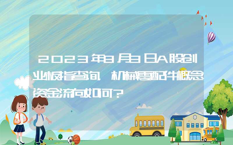 2023年8月3日A股创业板指查询，机械零配件概念资金流向如何？