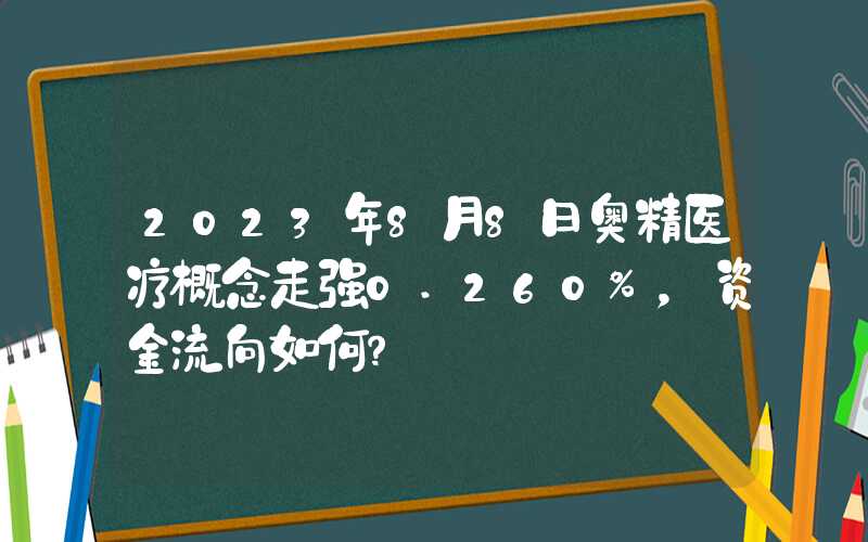 2023年8月8日奥精医疗概念走强0.260%，资金流向如何？