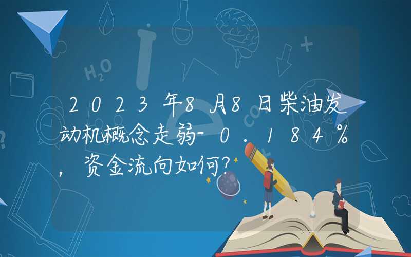 2023年8月8日柴油发动机概念走弱-0.184%，资金流向如何？