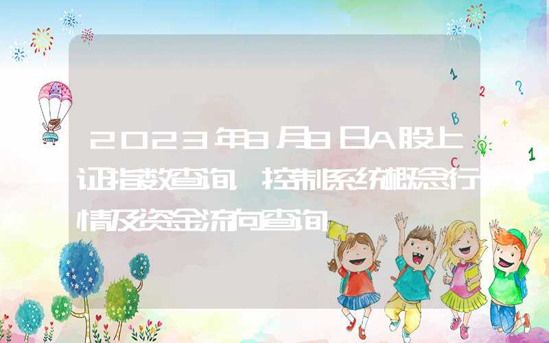 2023年8月8日A股上证指数查询，控制系统概念行情及资金流向查询