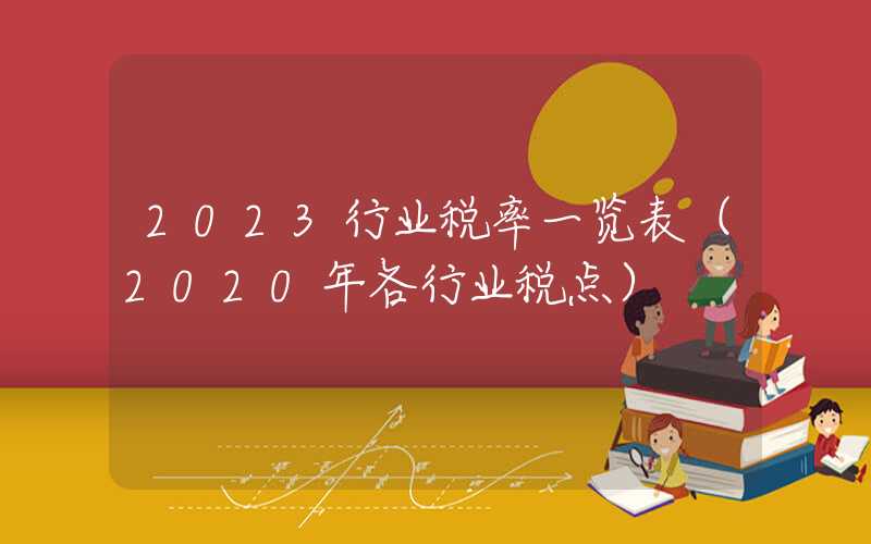 2023行业税率一览表（2020年各行业税点）