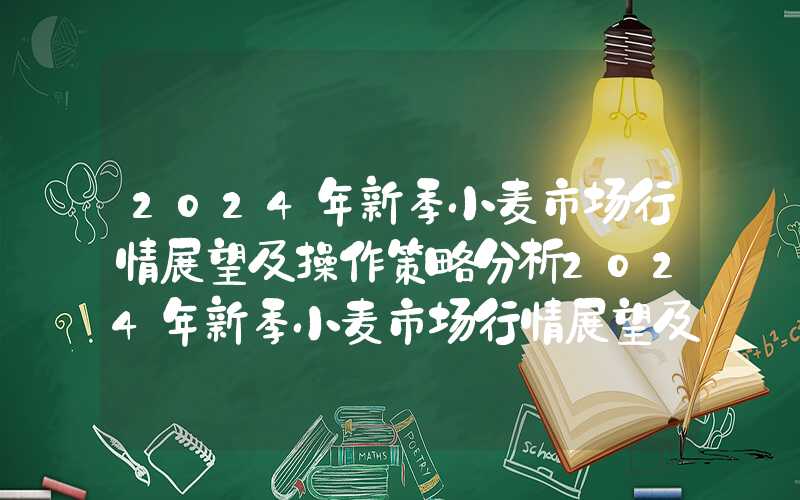 2024年新季小麦市场行情展望及操作策略分析2024年新季小麦市场行情展望及操作策略