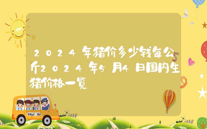 2024年猪价多少钱每公斤2024年5月4日国内生猪价格一览