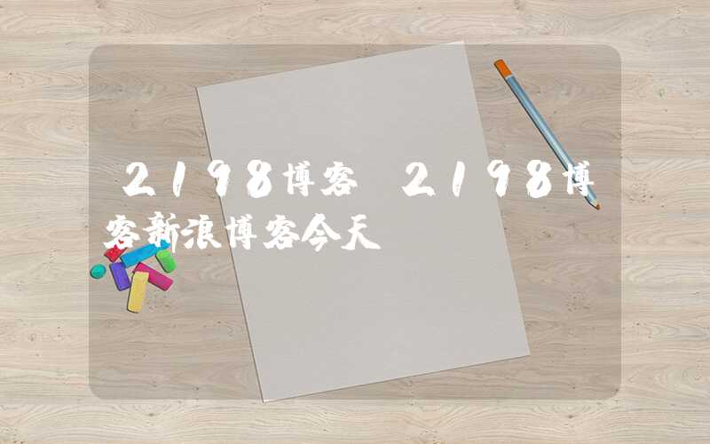 2198博客（2198博客新浪博客今天）