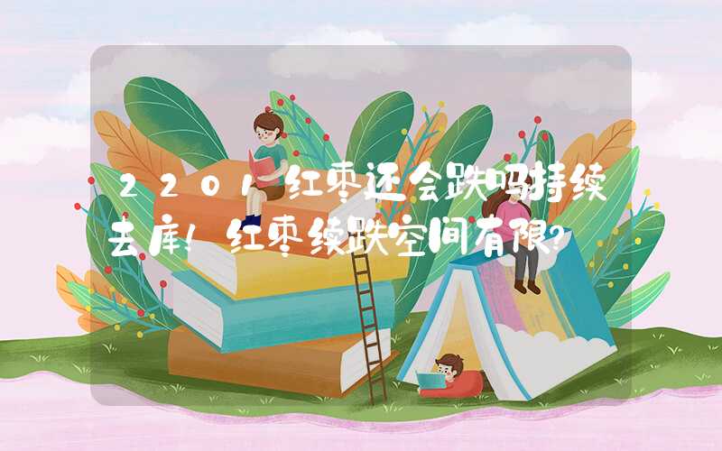 2201红枣还会跌吗持续去库！红枣续跌空间有限？