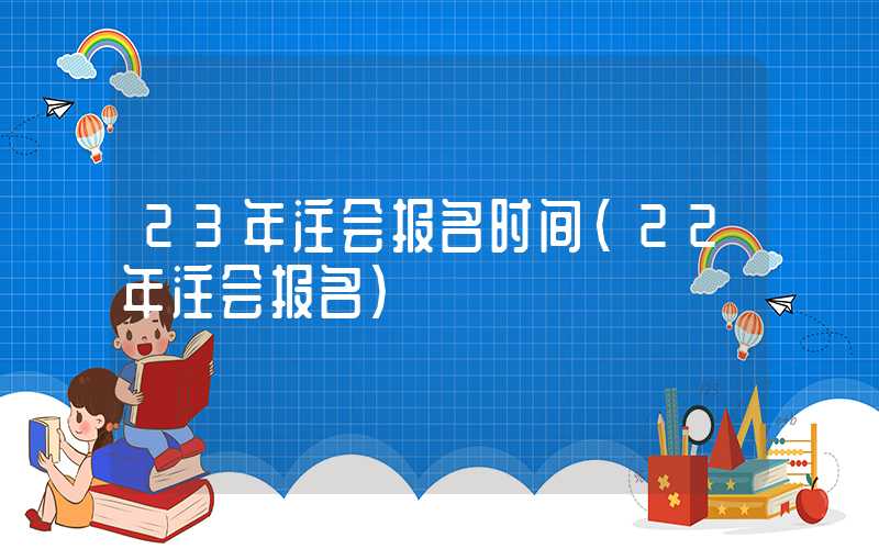 23年注会报名时间（22年注会报名）