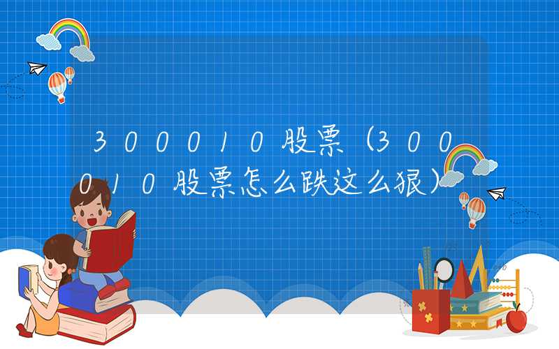 300010股票（300010股票怎么跌这么狠）