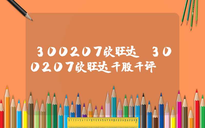 300207欣旺达（300207欣旺达千股千评）