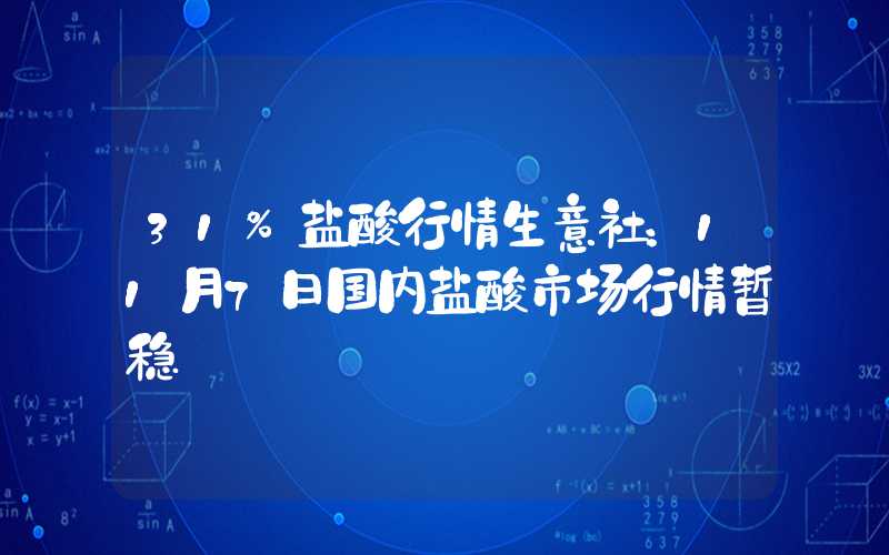 31%盐酸行情生意社：11月7日国内盐酸市场行情暂稳