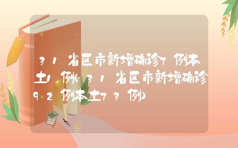 31省区市新增确诊7例本土1例（31省区市新增确诊92例本土73例）