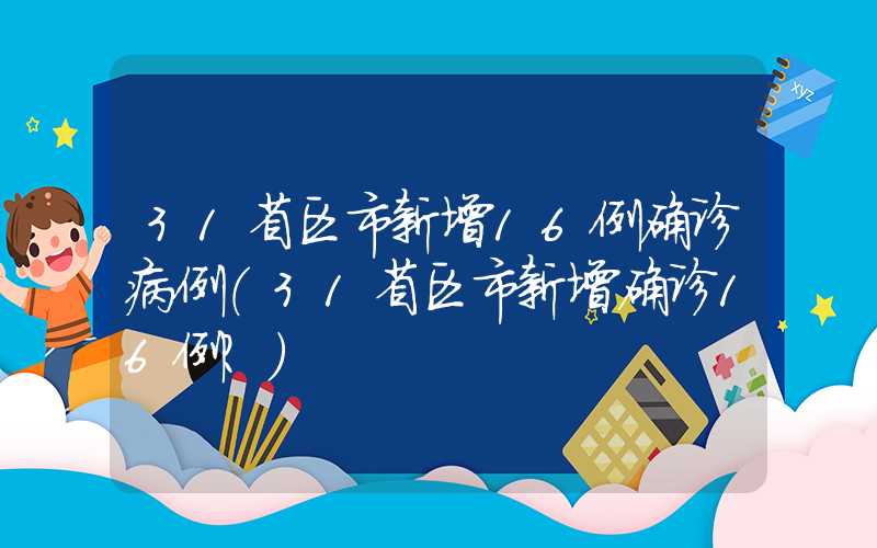 31省区市新增16例确诊病例（31省区市新增确诊16例?）