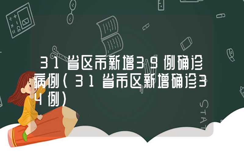 31省区市新增39例确诊病例（31省市区新增确诊34例）