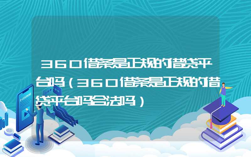 360借条是正规的借贷平台吗（360借条是正规的借贷平台吗合法吗）