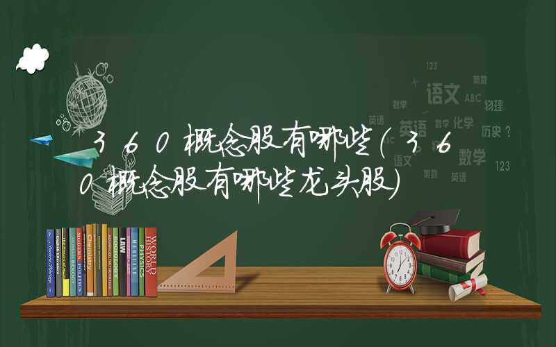 360概念股有哪些（360概念股有哪些龙头股）