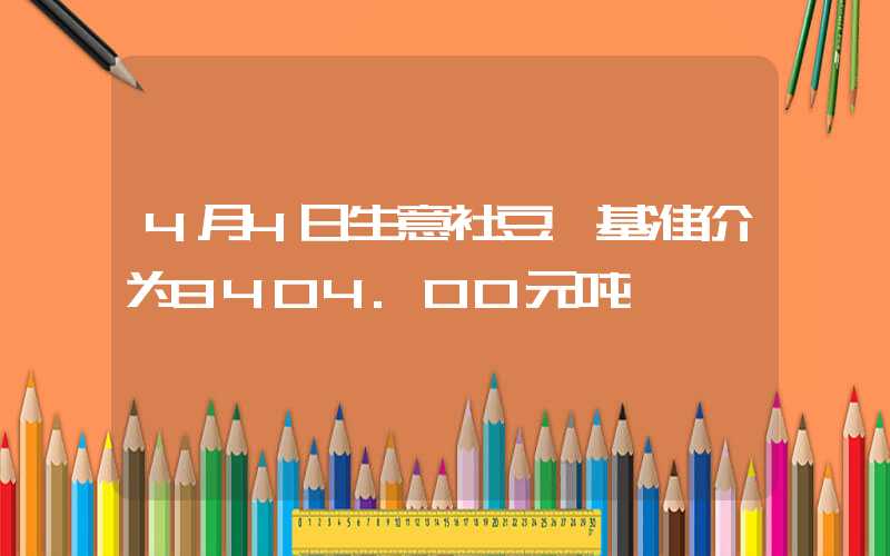 4月4日生意社豆粕基准价为3404.00元吨