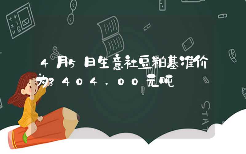 4月5日生意社豆粕基准价为3404.00元吨