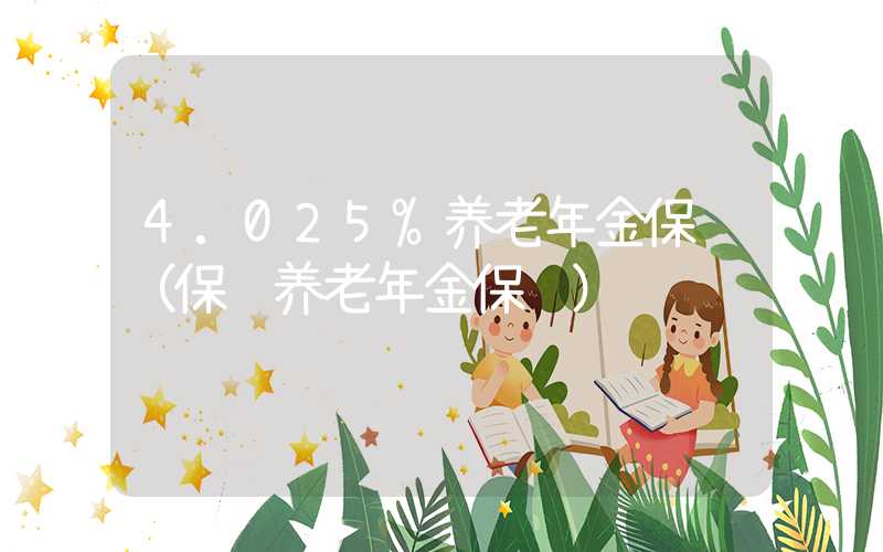 4.025%养老年金保险（保险养老年金保险）