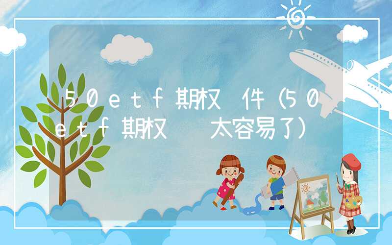 50etf期权软件（50etf期权赚钱太容易了）