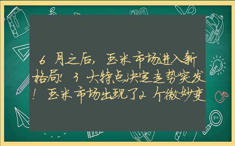 6月之后,玉米市场进入新格局!3大特点决定走势突发！玉米市场出现了2个微妙变化