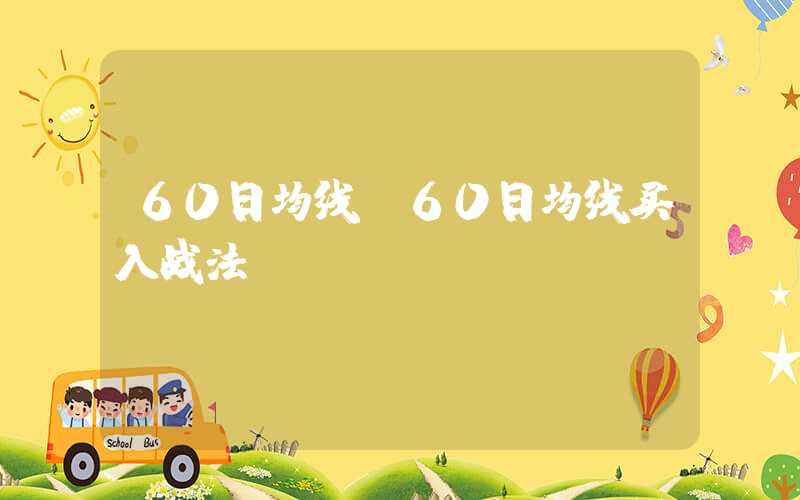 60日均线（60日均线买入战法）