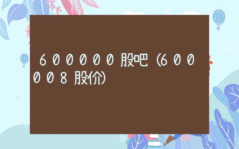 600000股吧（600008股价）