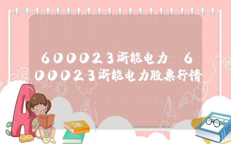 600023浙能电力（600023浙能电力股票行情）