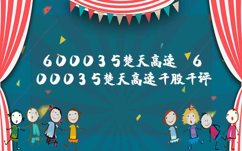 600035楚天高速（600035楚天高速千股千评）