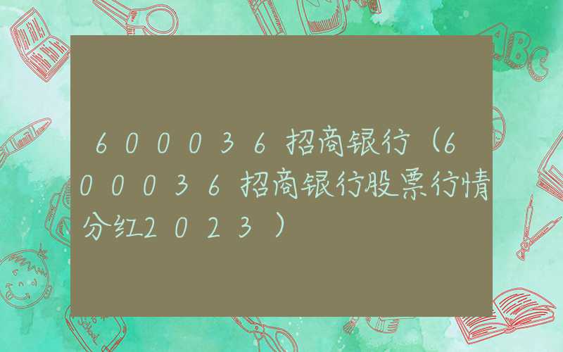 600036招商银行（600036招商银行股票行情分红2023）