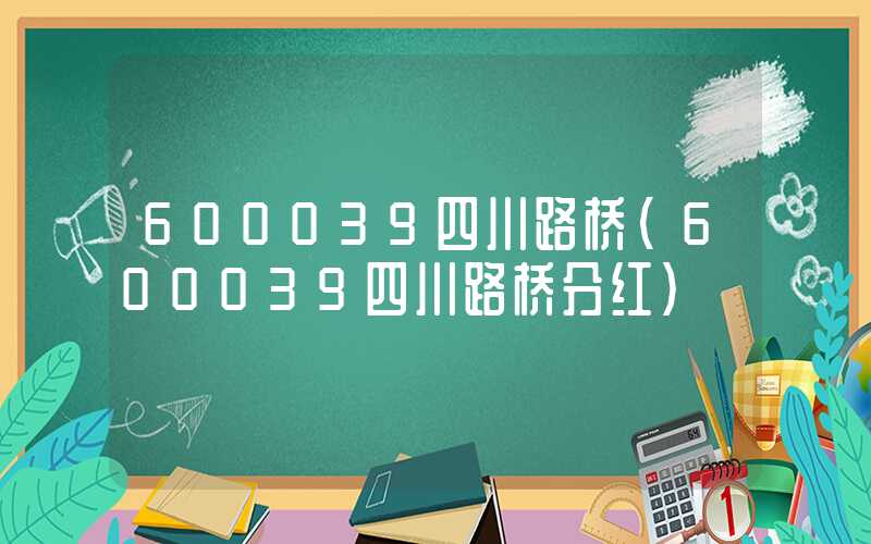 600039四川路桥（600039四川路桥分红）