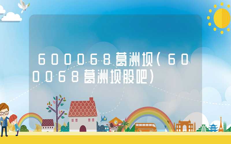 600068葛洲坝（600068葛洲坝股吧）