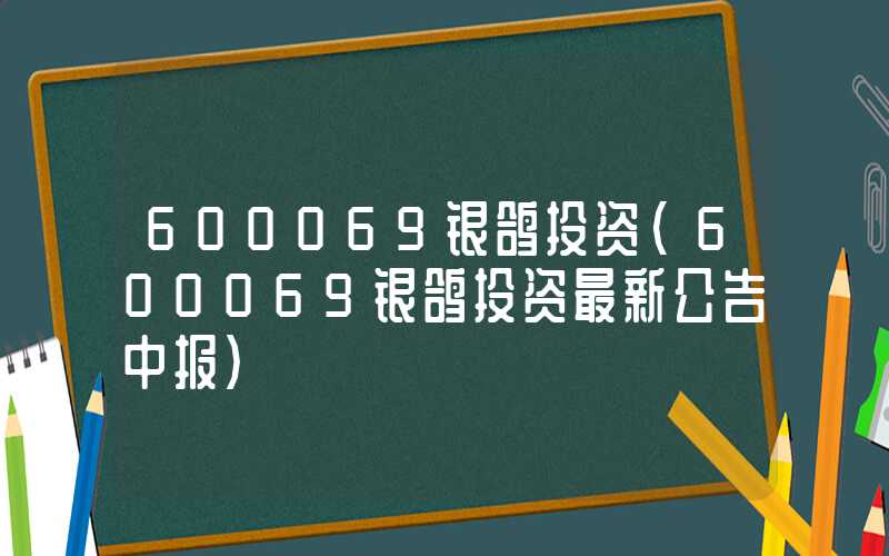 600069银鸽投资（600069银鸽投资最新公告中报）