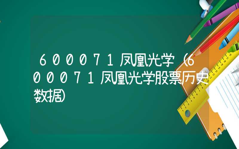 600071凤凰光学（600071凤凰光学股票历史数据）