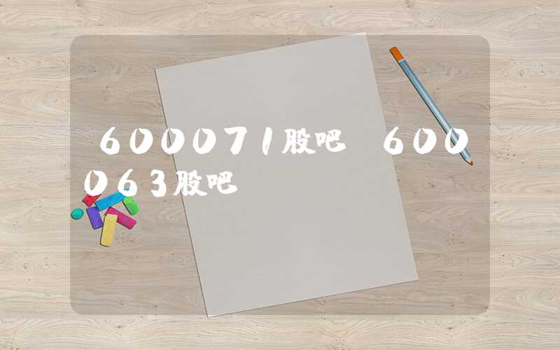 600071股吧（600063股吧）