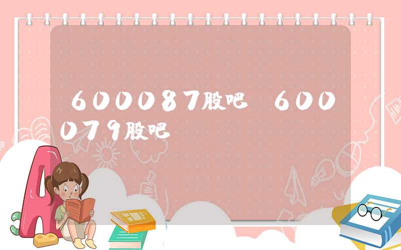 600087股吧（600079股吧）