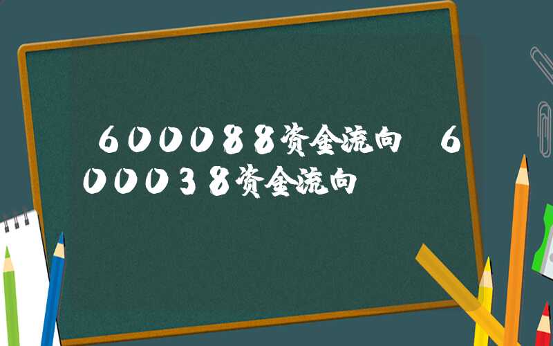 600088资金流向（600038资金流向）