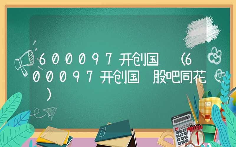 600097开创国际（600097开创国际股吧同花顺）