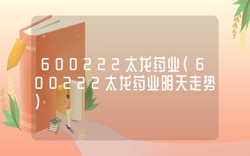 600222太龙药业（600222太龙药业明天走势）