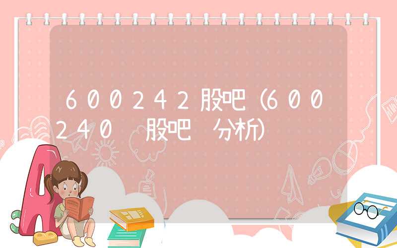 600242股吧（600240 股吧 分析）