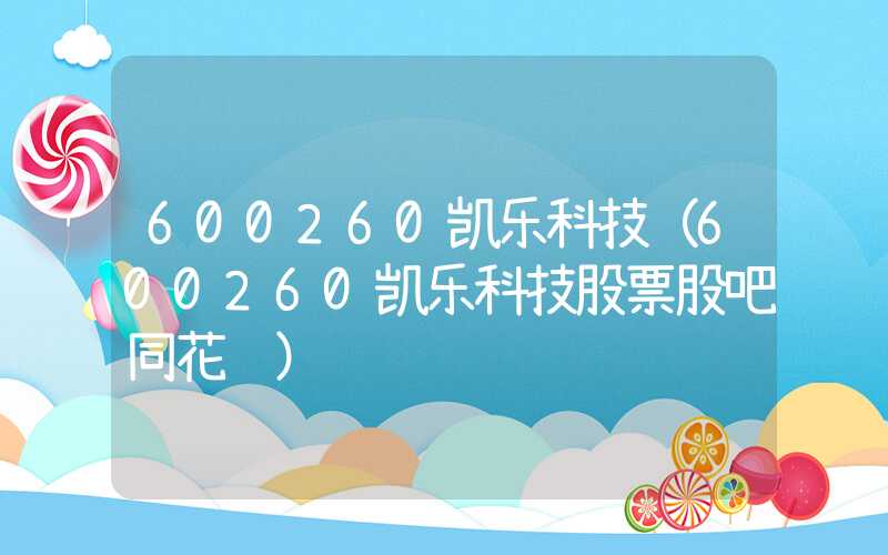 600260凯乐科技（600260凯乐科技股票股吧同花顺）