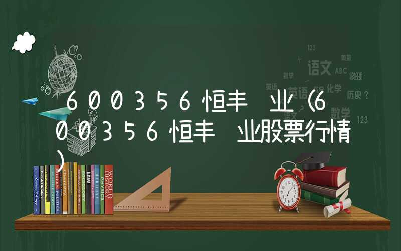 600356恒丰纸业（600356恒丰纸业股票行情）