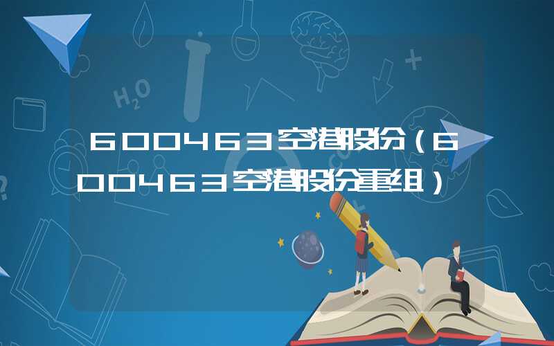 600463空港股份（600463空港股份重组）