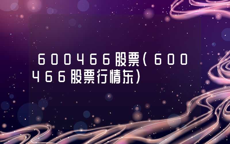 600466股票（600466股票行情东）