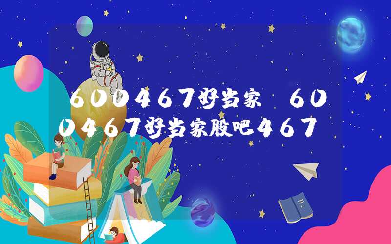 600467好当家（600467好当家股吧467）