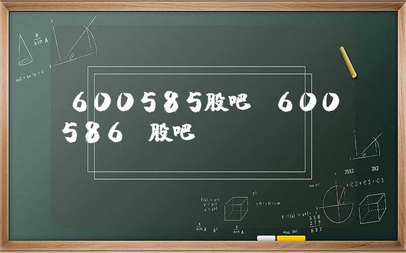 600585股吧（600586 股吧）